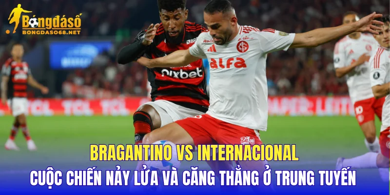 Bragantino vs Internacional cuộc chiến nảy lửa và căng thẳng ở trung tuyến