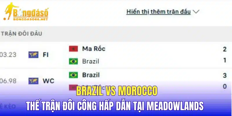 Brazil vs Morocco thế trận đôi công hấp dẫn tại Meadowlands