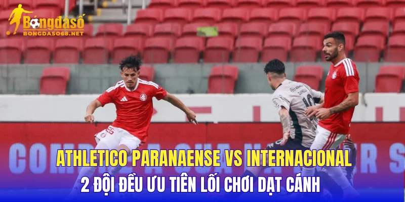 Athletico Paranaense vs Internacional 2 đội đều ưu tiên lối chơi dạt cánh