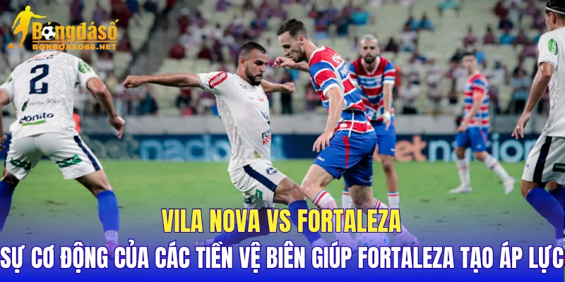 Vila Nova vs Fortaleza sự cơ động của các tiền vệ biên giúp Fortaleza tạo áp lực